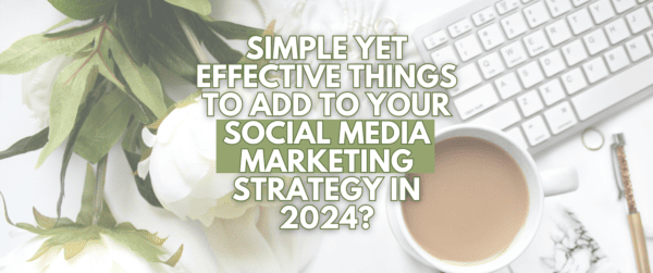 Simple yet effective things to add to your social media marketing strategy in 2024?